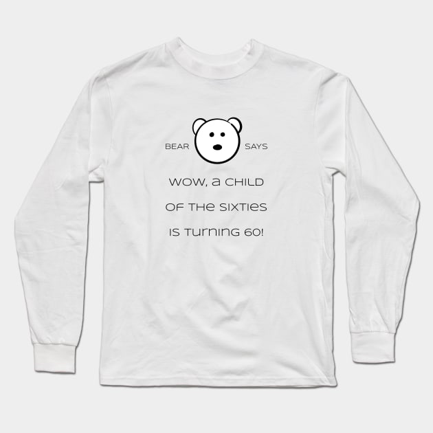 Bear Says: Wow, a child of the sixties is turning 60! Long Sleeve T-Shirt by Sissely